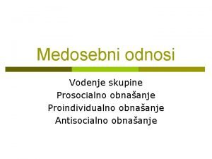 Medosebni odnosi Vodenje skupine Prosocialno obnaanje Proindividualno obnaanje