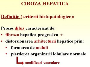 CIROZA HEPATICA Definitie criterii histopatologice Proces difuz caracterizat