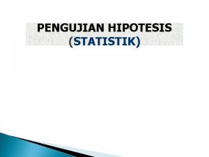 PENGUJIAN HIPOTESIS STATISTIK HIPOTESIS HIPOTESIS ADALAH PERNYATAAN YANG