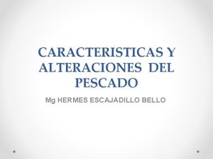 CARACTERISTICAS Y ALTERACIONES DEL PESCADO Mg HERMES ESCAJADILLO