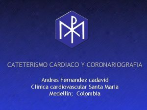 CATETERISMO CARDIACO Y CORONARIOGRAFIA Andres Fernandez cadavid Clinica