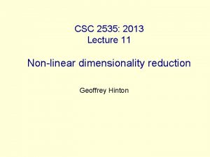 CSC 2535 2013 Lecture 11 Nonlinear dimensionality reduction