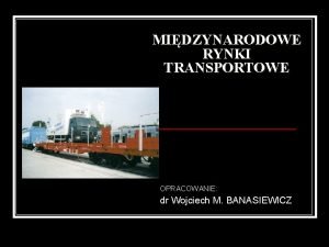 MIDZYNARODOWE RYNKI TRANSPORTOWE OPRACOWANIE dr Wojciech M BANASIEWICZ