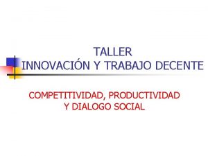 TALLER INNOVACIN Y TRABAJO DECENTE COMPETITIVIDAD PRODUCTIVIDAD Y