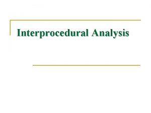 Interprocedural Analysis Interprocedural Analysis n n Currently we