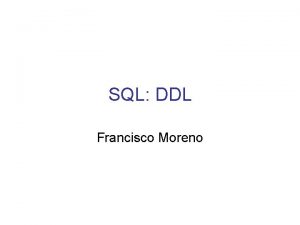 SQL DDL Francisco Moreno SQL DDL DDL Lenguaje