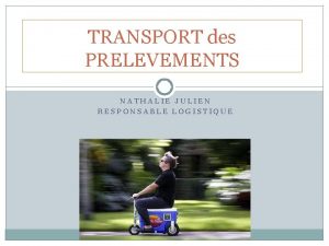 TRANSPORT des PRELEVEMENTS NATHALIE JULIEN RESPONSABLE LOGISTIQUE LOBJECTIF