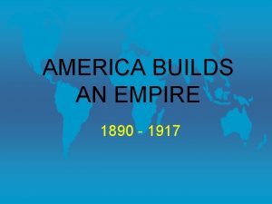 AMERICA BUILDS AN EMPIRE 1890 1917 American Expansionism