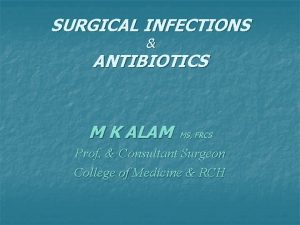 SURGICAL INFECTIONS ANTIBIOTICS M K ALAM MS FRCS