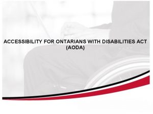 ACCESSIBILITY FOR ONTARIANS WITH DISABILITIES ACT AODA Why