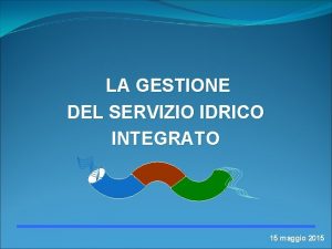 LA GESTIONE DEL SERVIZIO IDRICO INTEGRATO 15 maggio