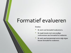 Formatief evalueren Doelen Ik weet wat formatief evalueren