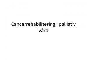 Cancerrehabilitering i palliativ vrd Rehabilitering i palliativ vrd