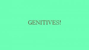 GENITIVES POSESSIVE GENITIVE A Possessive Genitive Shows to