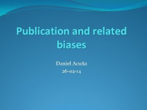 Publication and related biases Daniel Acua 26 02