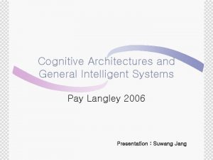 Cognitive Architectures and General Intelligent Systems Pay Langley