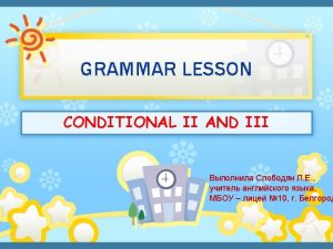 Conditionals II III CONDITIONALS onditional II onditional III