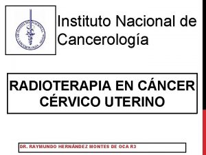 Instituto Nacional de Cancerologa RADIOTERAPIA EN CNCER CRVICO