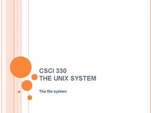 CSCI 330 THE UNIX SYSTEM The file system