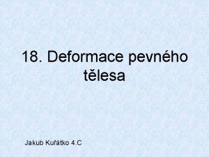 18 Deformace pevnho tlesa Jakub Kutko 4 C