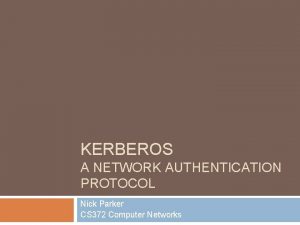 KERBEROS A NETWORK AUTHENTICATION PROTOCOL Nick Parker CS