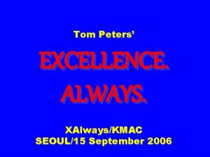 Tom Peters EXCELLENCE ALWAYS XAlwaysKMAC SEOUL15 September 2006
