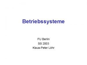 Betriebssysteme FU Berlin SS 2003 KlausPeter Lhr 1