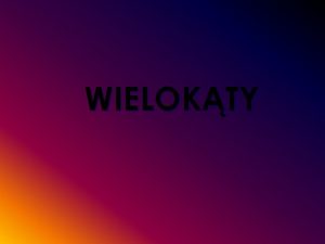 WIELOKTY Wielokty To figury paskie ktre maj wiele