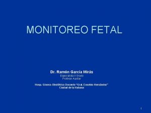 MONITOREO FETAL Dr Ramn Garca Mirs Especialista II