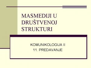 MASMEDIJI U DRUTVENOJ STRUKTURI KOMUNIKOLOGIJA II 11 PREDAVANJE