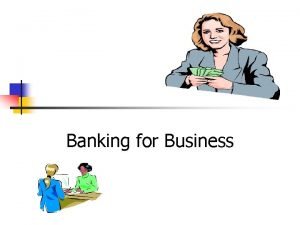 Banking for Business Overview n Banking Services for