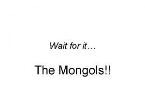 Wait for it the mongols