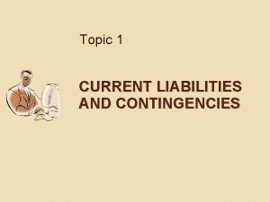 Topic 1 CURRENT LIABILITIES AND CONTINGENCIES Slide 2