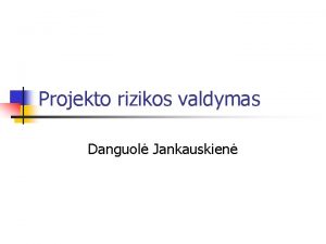 Projekto rizikos valdymas Danguol Jankauskien Pagrindins projekt limo