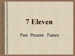 7 Eleven Past Present Future The Past 7