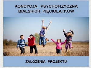 KONDYCJA PSYCHOFIZYCZNA BIALSKICH PICIOLATKW ZAOENIA PROJEKTU UZASADNIENIE PODJCIA