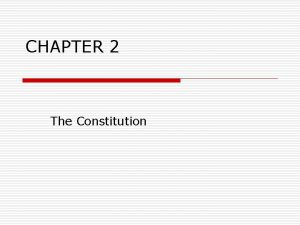 CHAPTER 2 The Constitution Constitution o What is