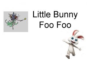 Little Bunny Foo Little Bunny Foo hopping through