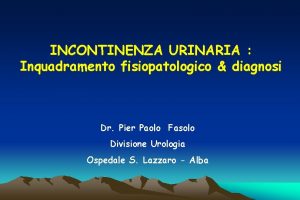 INCONTINENZA URINARIA Inquadramento fisiopatologico diagnosi Dr Pier Paolo