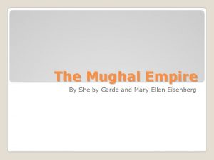 The Mughal Empire By Shelby Garde and Mary