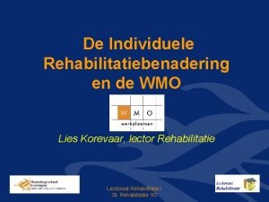 De Individuele Rehabilitatiebenadering en de WMO Lies Korevaar
