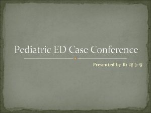 Pediatric ED Case Conference Presented by R 1