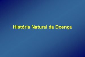 Histria Natural da Doena A histria natural da