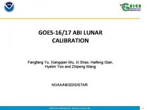 GOES1617 ABI LUNAR CALIBRATION Fangfang Yu Xiangqian Wu