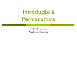 Introduo Permacultura Tatiana Bernardon Arquiteta e Urbanista O