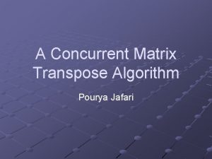 A Concurrent Matrix Transpose Algorithm Pourya Jafari Application