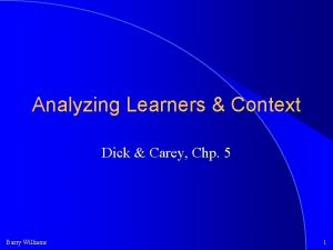 Analyzing Learners Context Dick Carey Chp 5 Barry
