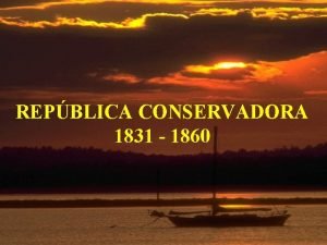 REPBLICA CONSERVADORA 1831 1860 CARACTERSTICAS DEL PERODO 1