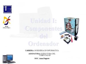 Unidad I Componentes del Ordenador CARRERA INGENIERIA EN
