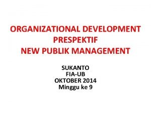 ORGANIZATIONAL DEVELOPMENT PRESPEKTIF NEW PUBLIK MANAGEMENT SUKANTO FIAUB